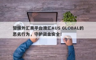 警惕外汇黑平台澳汇AUS GLOBAL的恶劣行为，守护资金安全！