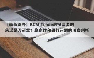 【最新曝光】KCM Trade对投资者的承诺是否可靠？稳定性和维权问题的深度剖析！