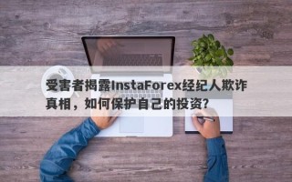 受害者揭露InstaForex经纪人欺诈真相，如何保护自己的投资？