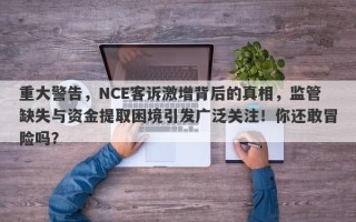 重大警告，NCE客诉激增背后的真相，监管缺失与资金提取困境引发广泛关注！你还敢冒险吗？