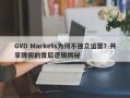 GVD Markets为何不独立运营？共享牌照的背后逻辑揭秘