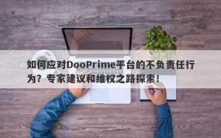 如何应对DooPrime平台的不负责任行为？专家建议和维权之路探索！