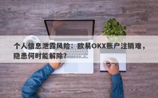 个人信息泄露风险：欧易OKX账户注销难，隐患何时能解除？