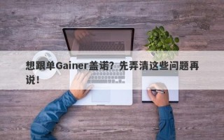 想跟单Gainer盖诺？先弄清这些问题再说！