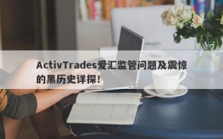 ActivTrades爱汇监管问题及震惊的黑历史详探！