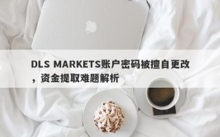 DLS MARKETS账户密码被擅自更改，资金提取难题解析