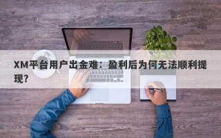 XM平台用户出金难：盈利后为何无法顺利提现？