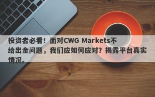 投资者必看！面对CWG Markets不给出金问题，我们应如何应对？揭露平台真实情况。