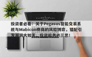 投资者必看：关于Pegasus智能交易系统与Mabicon券商的风险博弈，错配引发漏洞大如天，投资前务必三思！