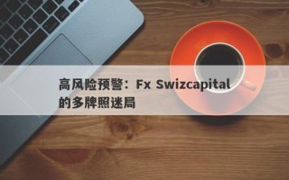 高风险预警：Fx Swizcapital的多牌照迷局