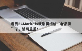 看到ECMarkets就别再相信“老品牌”了，骗局重重！