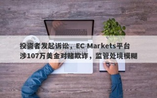 投资者发起诉讼，EC Markets平台涉107万美金对赌欺诈，监管处境模糊