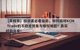 【真相哥】投资者必看指南，如何应对KCM Trade的不稳定现象与维权难题？真实经验分享！