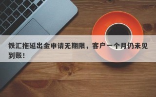 铁汇拖延出金申请无期限，客户一个月仍未见到账！