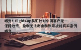 曝光！EightCap易汇针对中国客户无保障政策，盈利无法出金和账号被封真实案例曝光