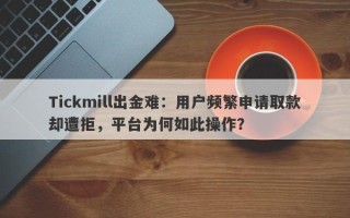 Tickmill出金难：用户频繁申请取款却遭拒，平台为何如此操作？