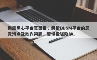 揭露黑心平台真面目，解析DLSM平台的恶意滑点及欺诈问题，警惕投资陷阱。