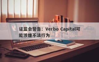 证监会警告：Verbo Capital可能涉嫌不法行为