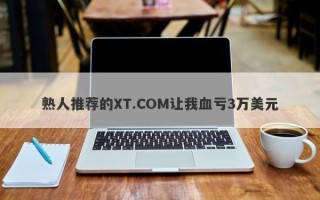 熟人推荐的XT.COM让我血亏3万美元