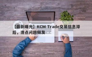 【最新曝光】KCM Trade交易信息滞后，滑点问题频发