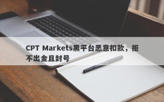 CPT Markets黑平台恶意扣款，拒不出金且封号