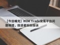 【今日曝光】KCM Trade交易平台问题频现，投资者纷纷投诉