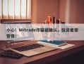 小心！Mitrade诈骗被确认，投资者需警惕！