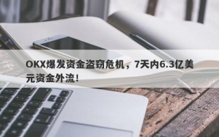 OKX爆发资金盗窃危机，7天内6.3亿美元资金外流！