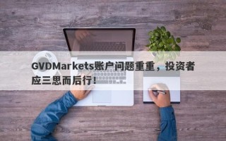 GVDMarkets账户问题重重，投资者应三思而后行！