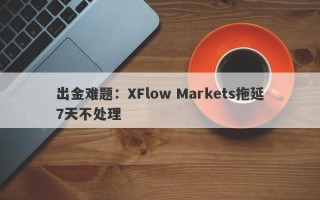 出金难题：XFlow Markets拖延7天不处理