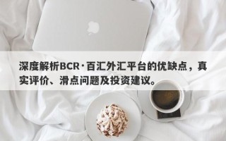 深度解析BCR·百汇外汇平台的优缺点，真实评价、滑点问题及投资建议。