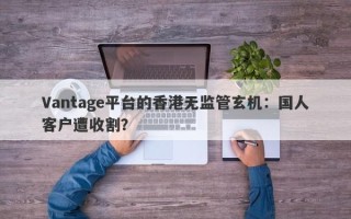 Vantage平台的香港无监管玄机：国人客户遭收割？