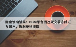 赠金活动骗局：PGM平台因违规交易冻结汇友账户，盈利无法提取