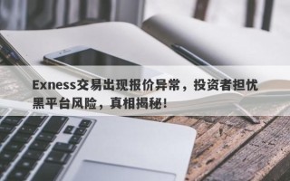 Exness交易出现报价异常，投资者担忧黑平台风险，真相揭秘！