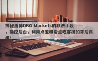 揭秘盾博DBG Markets的非法手段，操控后台，利用点差和滑点吃客损的背后真相！