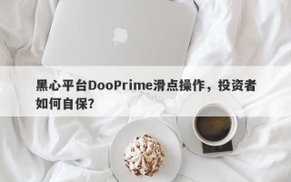 黑心平台DooPrime滑点操作，投资者如何自保？