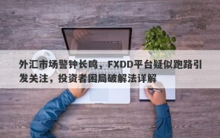 外汇市场警钟长鸣，FXDD平台疑似跑路引发关注，投资者困局破解法详解