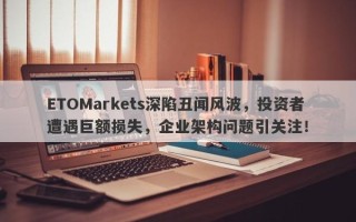 ETOMarkets深陷丑闻风波，投资者遭遇巨额损失，企业架构问题引关注！