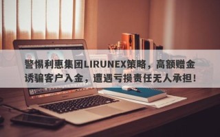 警惕利惠集团LIRUNEX策略，高额赠金诱骗客户入金，遭遇亏损责任无人承担！