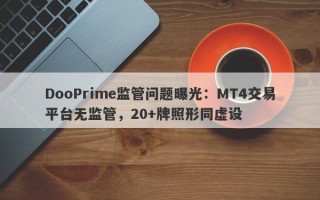 DooPrime监管问题曝光：MT4交易平台无监管，20+牌照形同虚设