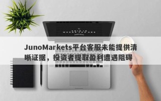 JunoMarkets平台客服未能提供清晰证据，投资者提取盈利遭遇阻碍