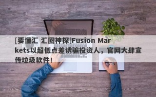 [要懂汇 汇圈神探]Fusion Markets以超低点差诱骗投资人，官网大肆宣传垃圾软件！