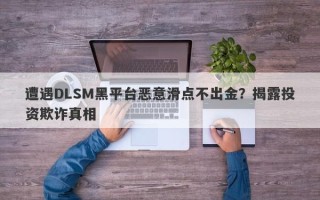 遭遇DLSM黑平台恶意滑点不出金？揭露投资欺诈真相