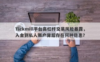 Tickmill平台高杠杆交易风险暴露，入金到私人账户背后存在何种隐患？