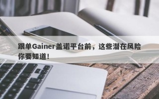 跟单Gainer盖诺平台前，这些潜在风险你要知道！