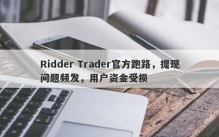 Ridder Trader官方跑路，提现问题频发，用户资金受损