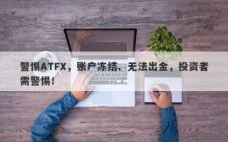 警惕ATFX，账户冻结、无法出金，投资者需警惕！