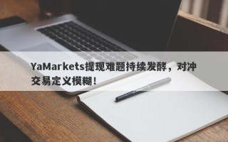 YaMarkets提现难题持续发酵，对冲交易定义模糊！