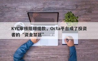 KYC审核阻碍提款，Octa平台成了投资者的“资金禁区”