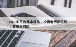 Equiti平台黑市操作，投资者亏损不断，客服未回应